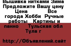 Вышивка нитками Зима. Предложите Вашу цену! › Цена ­ 5 000 - Все города Хобби. Ручные работы » Картины и панно   . Тульская обл.,Тула г.